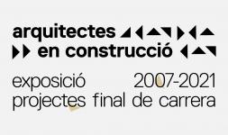 Arquitectes en construcció. Exhibition of final degree projects 2007-2021